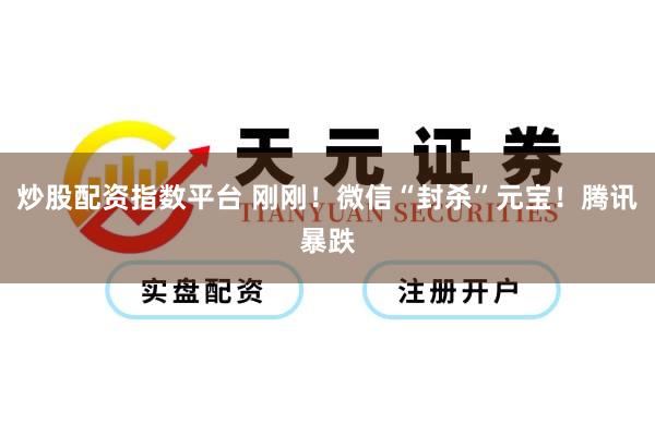 炒股配资指数平台 刚刚！微信“封杀”元宝！腾讯暴跌