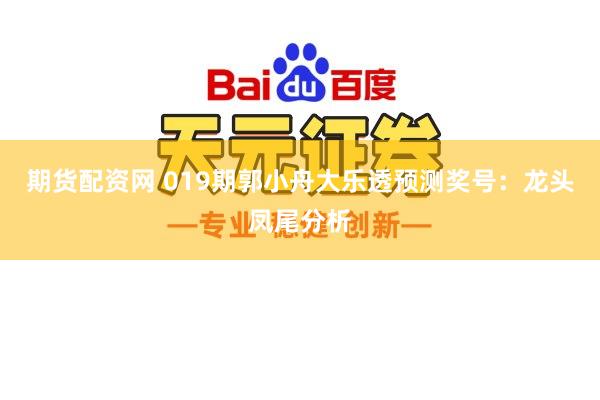 期货配资网 019期郭小舟大乐透预测奖号：龙头凤尾分析