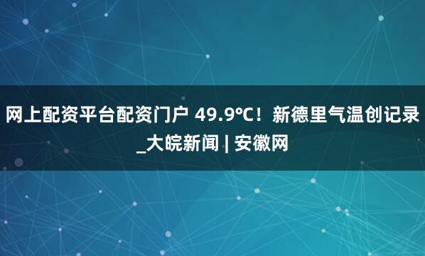 网上配资平台配资门户 49.9℃！新德里气温创记录_大皖新闻 | 安徽网