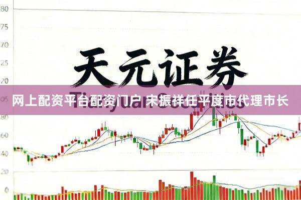 网上配资平台配资门户 宋振祥任平度市代理市长