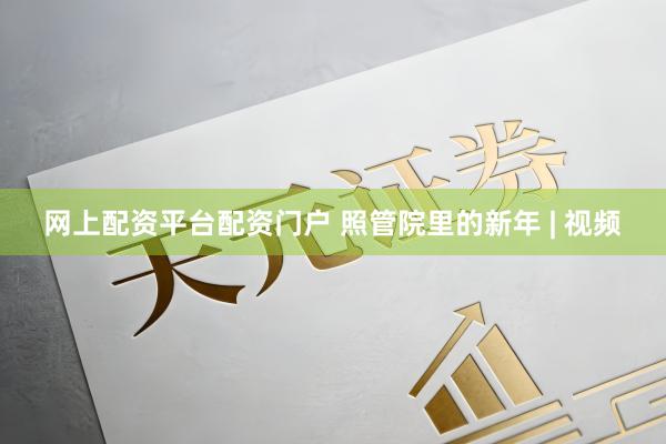 网上配资平台配资门户 照管院里的新年 | 视频
