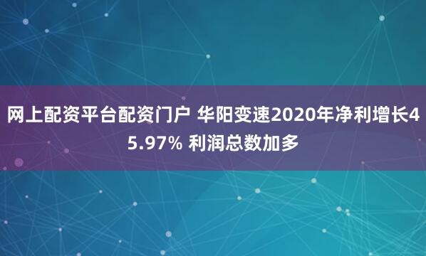 网上配资平台配资门户 华阳变速2020年净利增长45.97% 利润总数加多