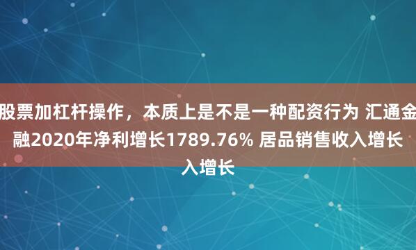 股票加杠杆操作，本质上是不是一种配资行为 汇通金融2020年净利增长1789.76% 居品销售收入增长