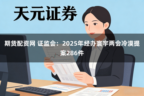 期货配资网 证监会：2025年经办寰宇两会冷漠提案286件