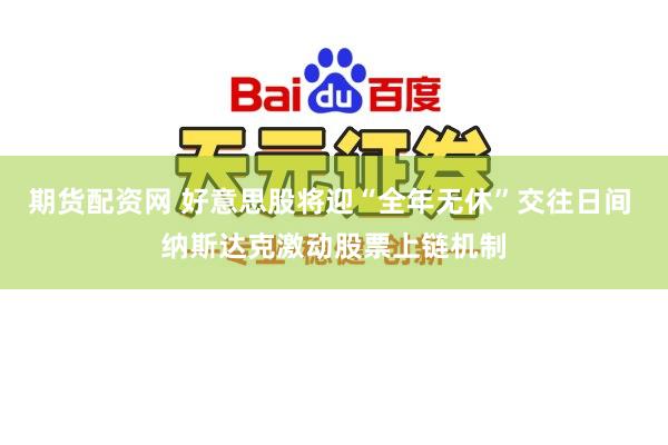 期货配资网 好意思股将迎“全年无休”交往日间 纳斯达克激动股票上链机制